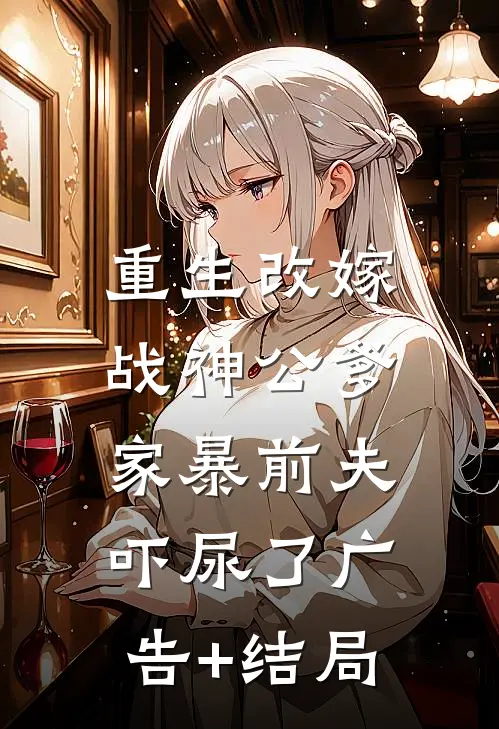重生改嫁战神公爹，家暴前夫吓尿了广告+结局