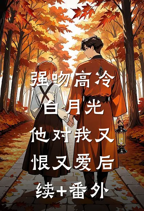 强吻高冷白月光，他对我又恨又爱后续+番外