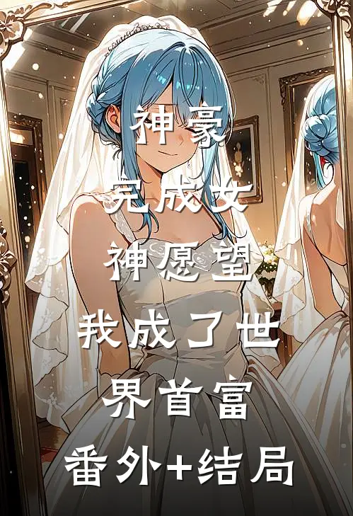 神豪：完成女神愿望，我成了世界首富:(番外)+(结局)