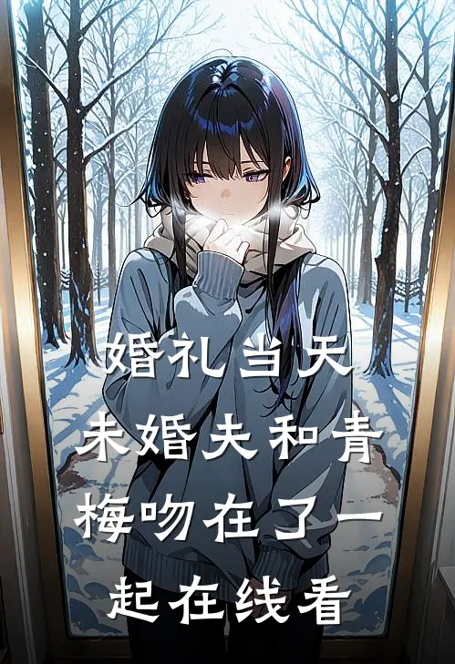 婚礼当天，未婚夫和青梅吻在了一起在线看