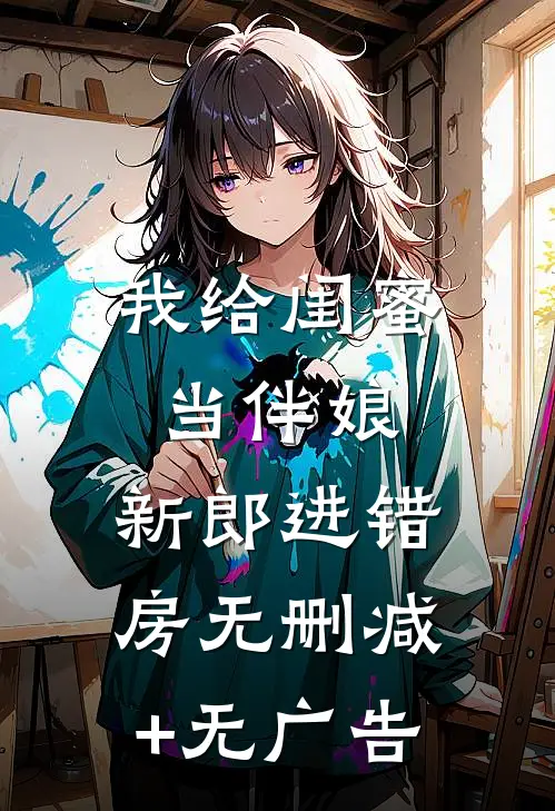 我给闺蜜当伴娘，新郎进错房无删减+无广告