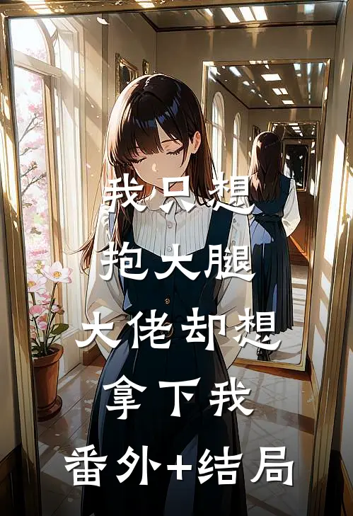 我只想抱大腿，大佬却想拿下我:(番外)+(结局)