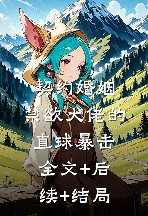 契约婚姻：禁欲大佬的直球暴击全文+后续+结局