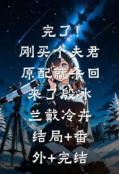 完了！刚买个夫君，原配就杀回来了殷冰兰戴冷卉结局+番外+完结