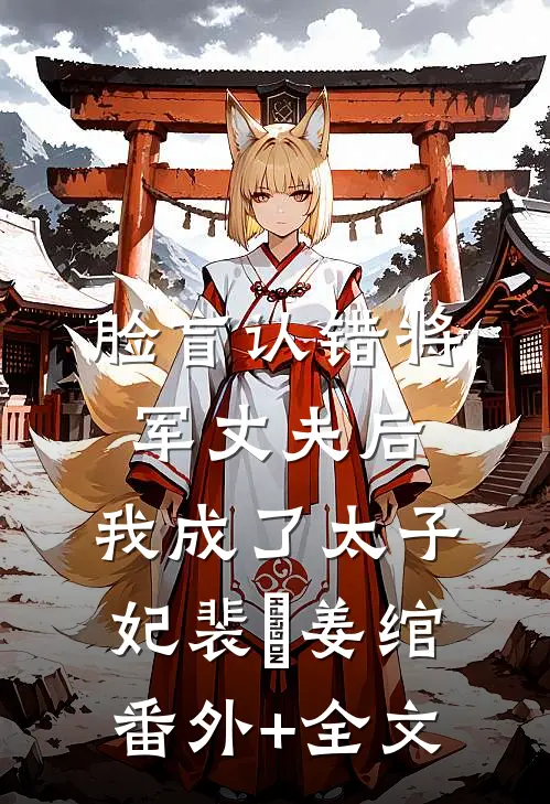 脸盲认错将军丈夫后，我成了太子妃裴璟姜绾:(番外)+(全文)