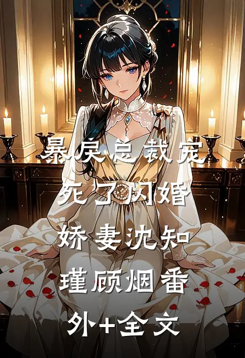 暴戾总裁宠死了闪婚娇妻沈知瑾顾烟(番外)+(全文)