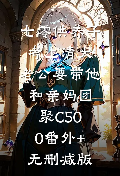 七零供养子考上清大，老公要带他和亲妈团聚C500番外+无删减版