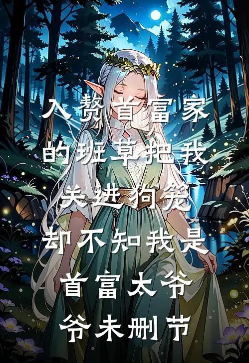 入赘首富家的班草把我关进狗笼，却不知我是首富太爷爷未删节