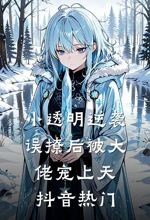 小透明逆袭：误撩后被大佬宠上天抖音热门