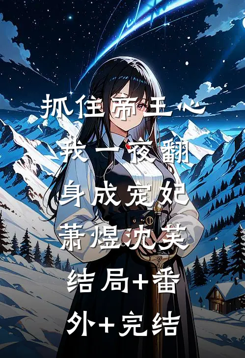 抓住帝王心，我一夜翻身成宠妃萧煜沈芙:结局+番外+完结
