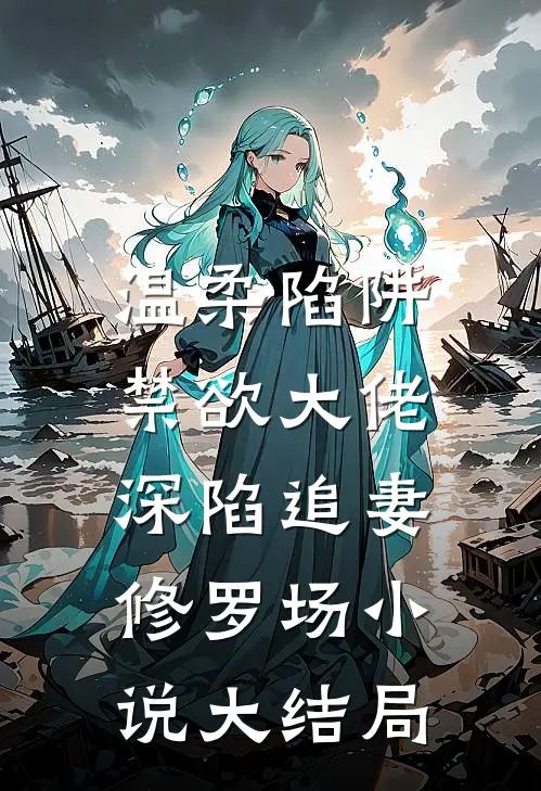 温柔陷阱：禁欲大佬深陷追妻修罗场小说大结局