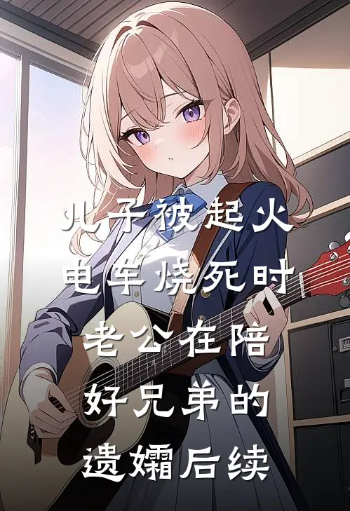 儿子被起火电车烧死时，老公在陪好兄弟的遗孀后续