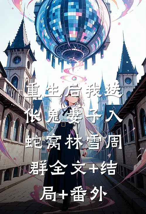 重生后我送伥鬼妻子入蛇窝林雪周群全文+结局+番外