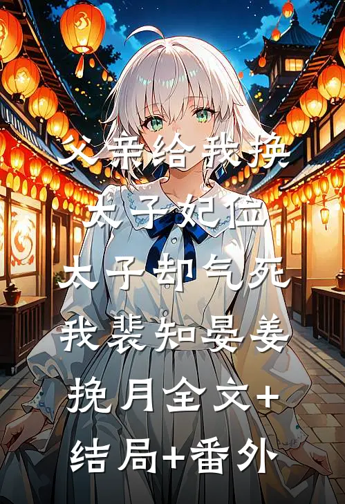 父亲给我换太子妃位，太子却气死我裴知晏姜挽月全文+结局+番外