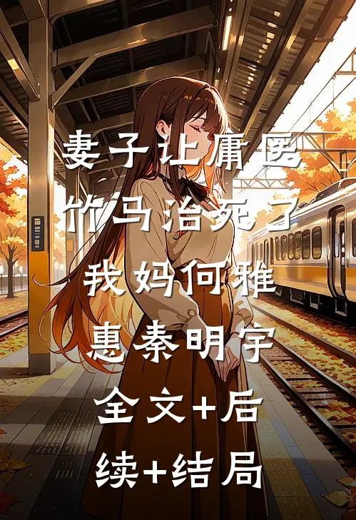 妻子让庸医竹马治死了我妈何雅惠秦明宇:全文+后续+结局