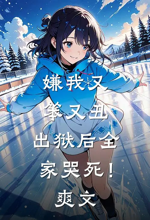 嫌我又笨又丑，出狱后全家哭死！爽文