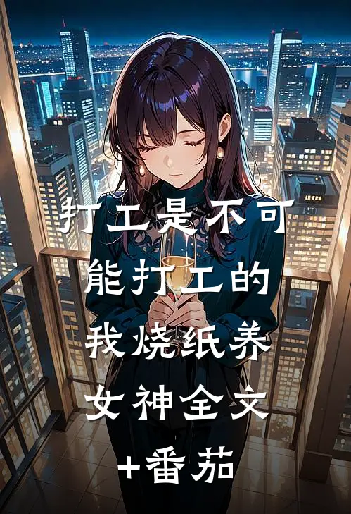 打工是不可能打工的，我烧纸养女神全文+番茄