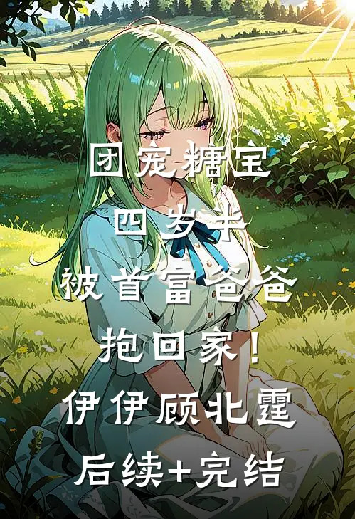 团宠糖宝四岁半，被首富爸爸抱回家！伊伊顾北霆后续+完结
