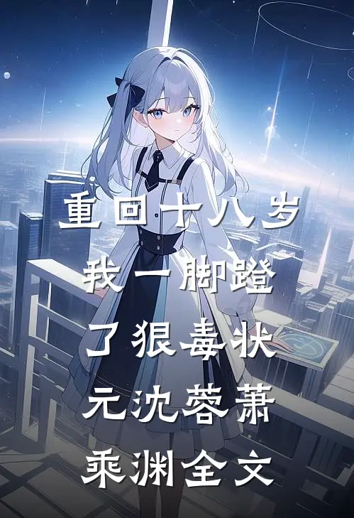重回十八岁，我一脚蹬了狠毒状元沈蓉萧乘渊全文