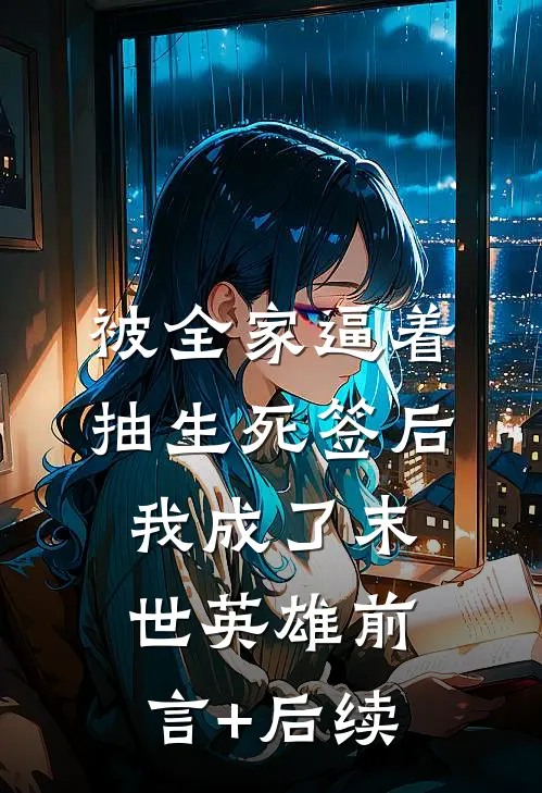 被全家逼着抽生死签后，我成了末世英雄前言+后续