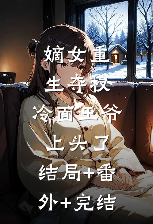 嫡女重生夺权，冷面王爷上头了:结局+番外+完结