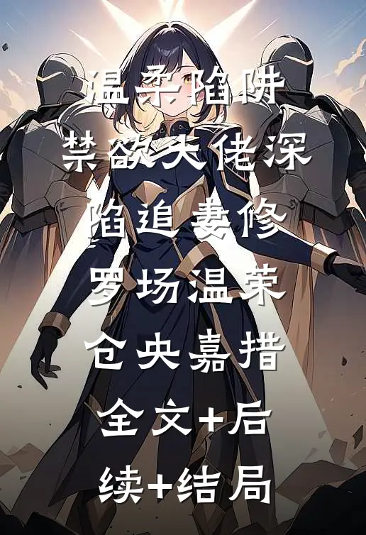 温柔陷阱：禁欲大佬深陷追妻修罗场温荣仓央嘉措全文+后续+结局