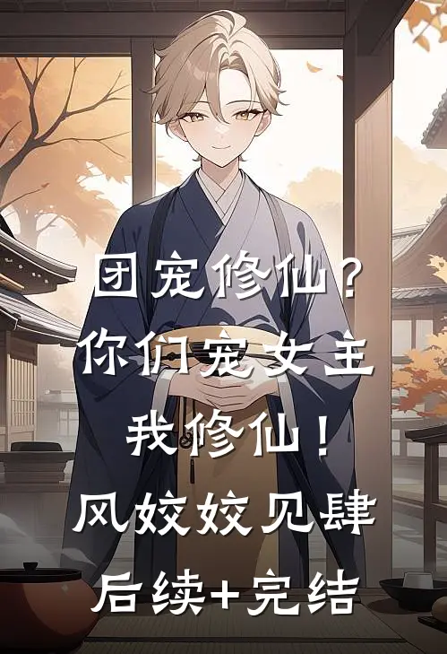 团宠修仙？你们宠女主，我修仙！风姣姣见肆后续+完结