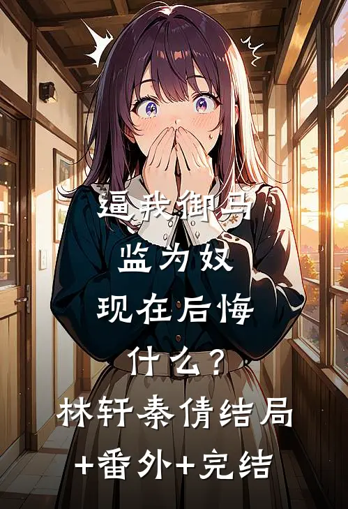 逼我御马监为奴，现在后悔什么？林轩秦倩结局+番外+完结