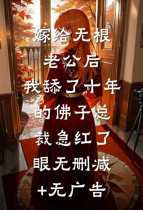 嫁给无根老公后，我舔了十年的佛子总裁急红了眼无删减+无广告