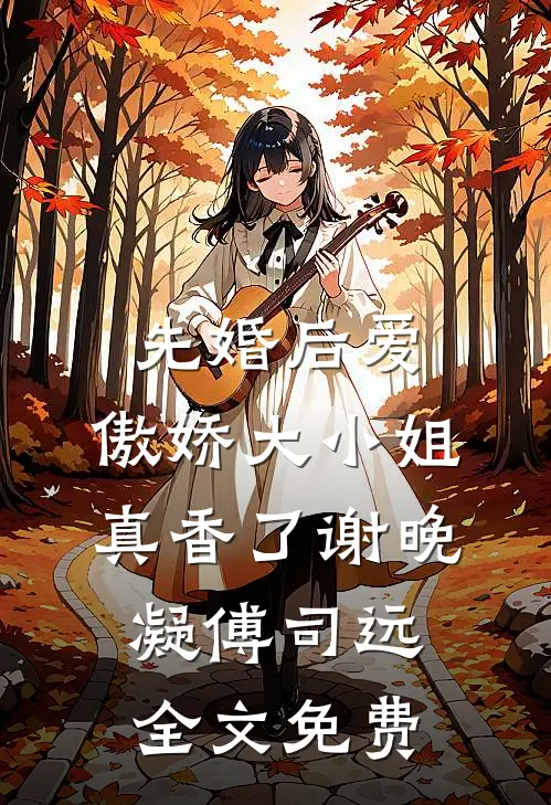 先婚后爱：傲娇大小姐真香了谢晚凝傅司远全文免费