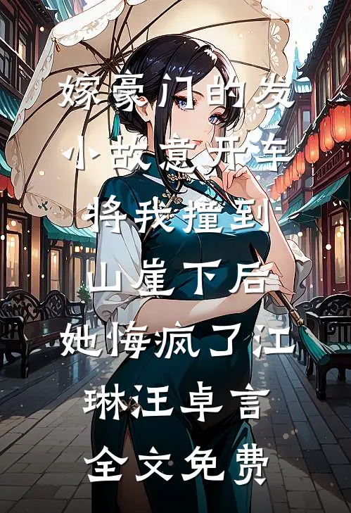 嫁豪门的发小故意开车将我撞到山崖下后，她悔疯了江琳汪卓言全文免费