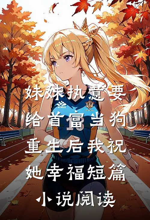 妹妹执意要给首富当狗，重生后我祝她幸福短篇小说阅读