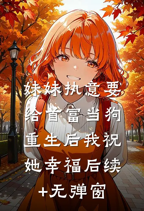 妹妹执意要给首富当狗，重生后我祝她幸福后续+无弹窗