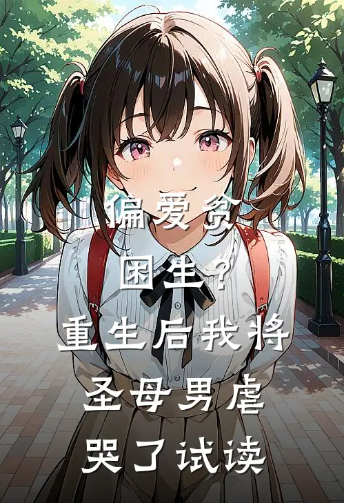 偏爱贫困生？重生后我将圣母男虐哭了试读