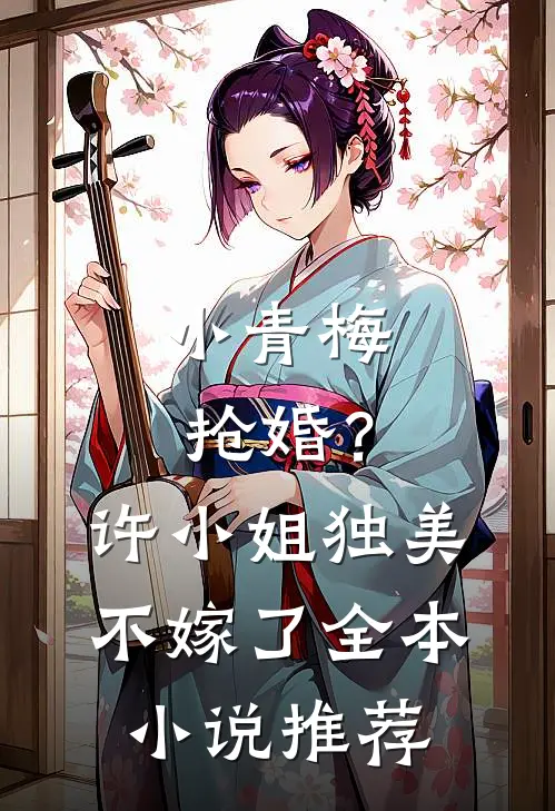 小青梅抢婚？许小姐独美不嫁了全本小说推荐