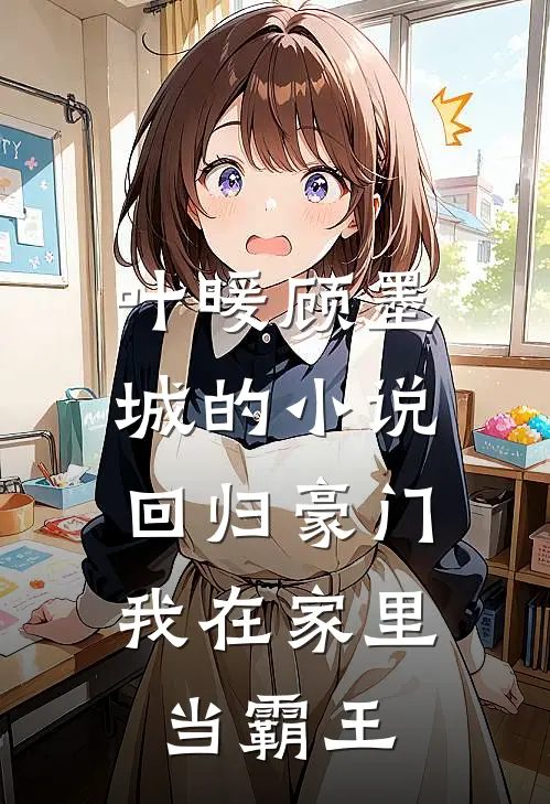 叶暖顾墨城的小说回归豪门，我在家里当霸王