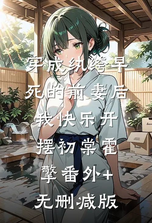 穿成纨绔早死的前妻后，我快乐开摆初棠霍擎番外+无删减版
