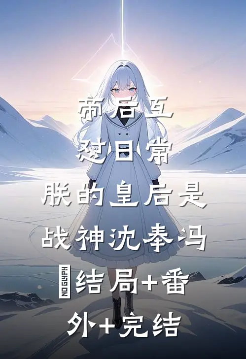 帝后互怼日常：朕的皇后是战神沈奉冯婞结局+番外+完结