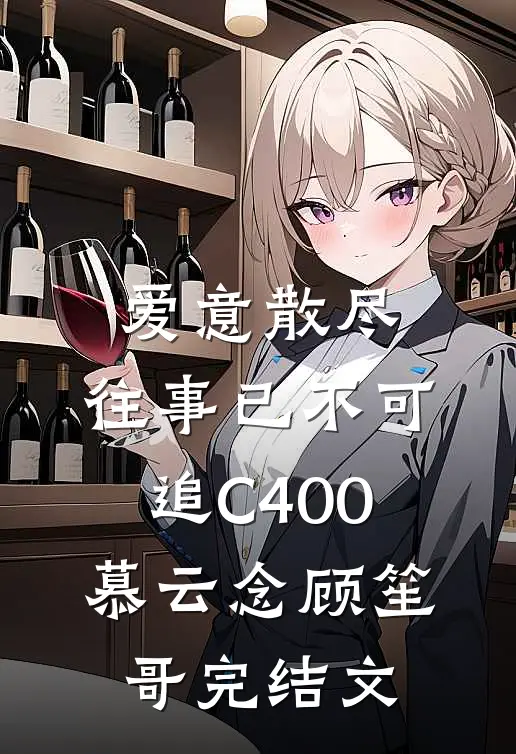 爱意散尽，往事已不可追C400慕云念顾笙哥完结文