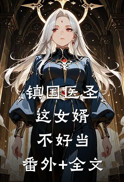 镇国医圣：这女婿不好当:(番外)+(全文)