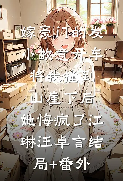 嫁豪门的发小故意开车将我撞到山崖下后，她悔疯了江琳汪卓言结局+番外