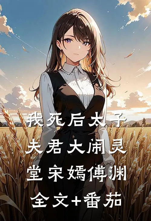 我死后太子夫君大闹灵堂宋嫣傅渊全文+番茄