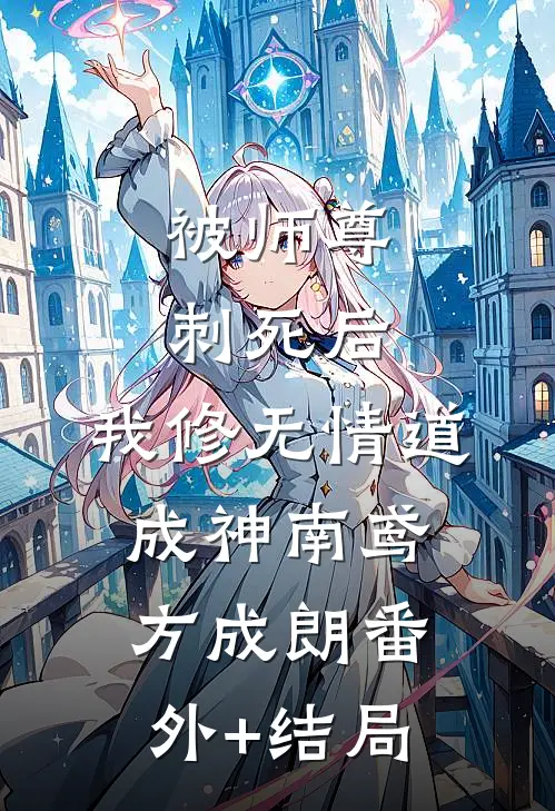 被师尊刺死后，我修无情道成神南鸢方成朗(番外)+(结局)