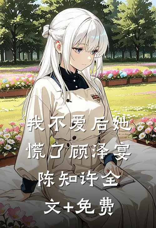 我不爱后她慌了顾泽宴陈知许全文+免费