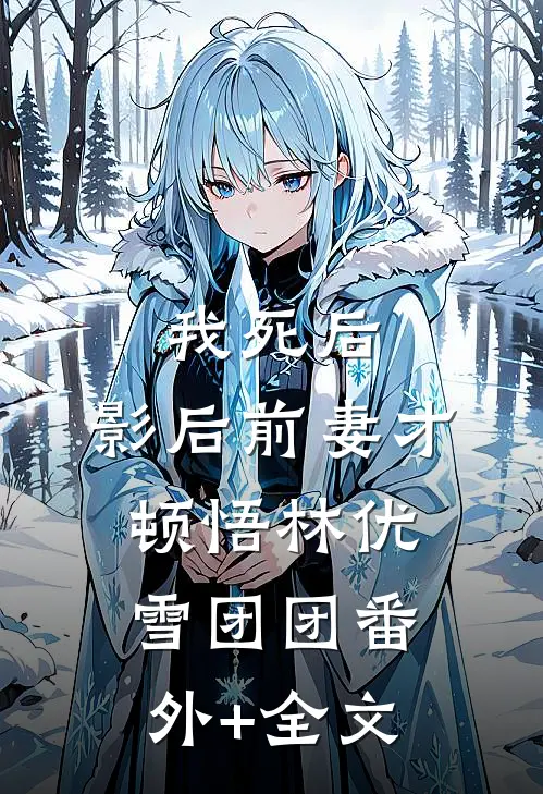 我死后，影后前妻才顿悟林优雪团团(番外)+(全文)