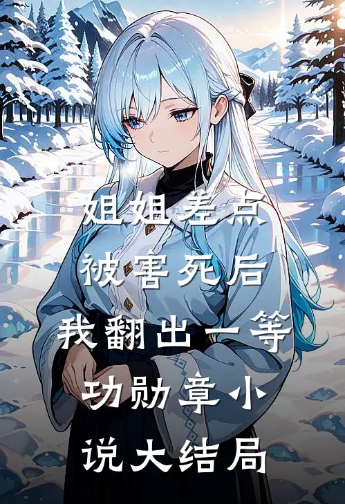 姐姐差点被害死后，我翻出一等功勋章小说大结局