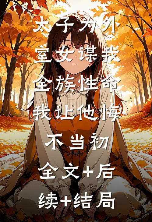 太子为外室女谋我全族性命，我让他悔不当初:全文+后续+结局