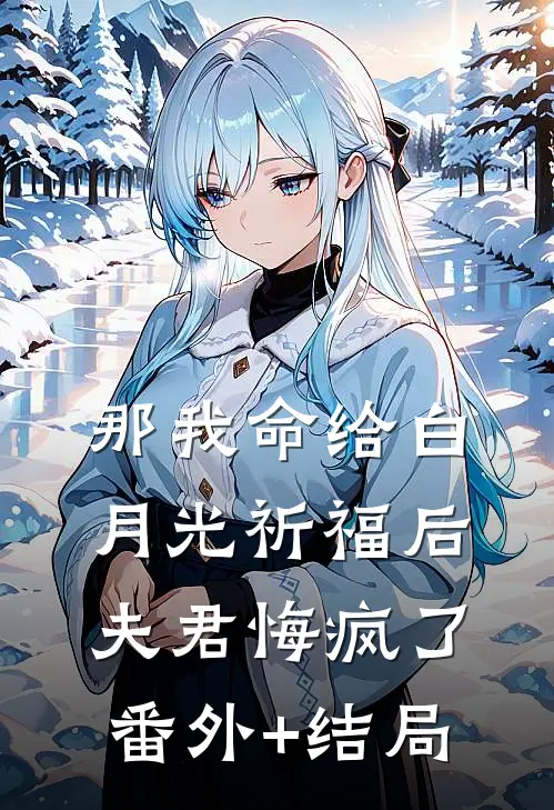 那我命给白月光祈福后，夫君悔疯了:(番外)+(结局)