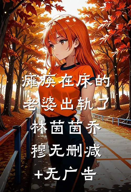 瘫痪在床的老婆出轨了林茵茵乔穆无删减+无广告