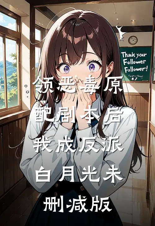 领恶毒原配剧本后，我成反派白月光未删减版